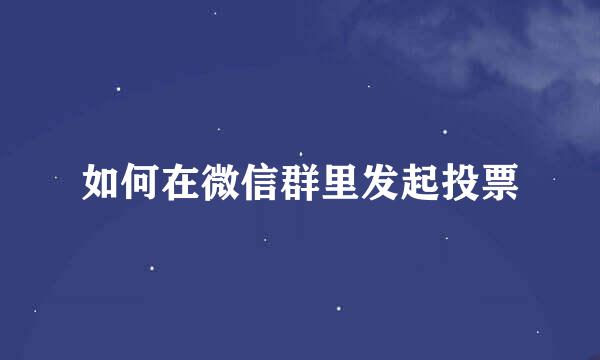 如何在微信群里发起投票