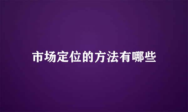 市场定位的方法有哪些