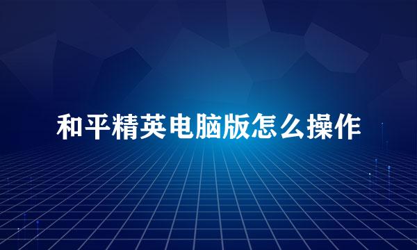 和平精英电脑版怎么操作