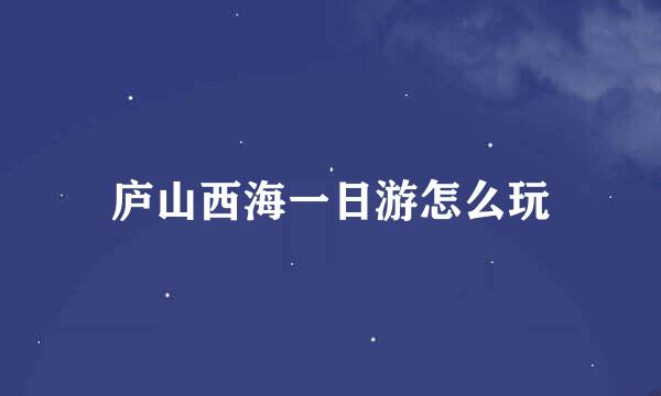 庐山西海一日游怎么玩