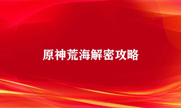 原神荒海解密攻略