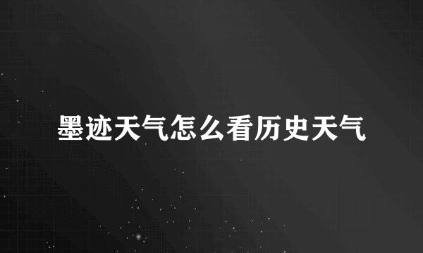 墨迹天气怎么看历史天气