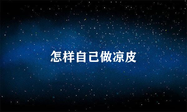 怎样自己做凉皮