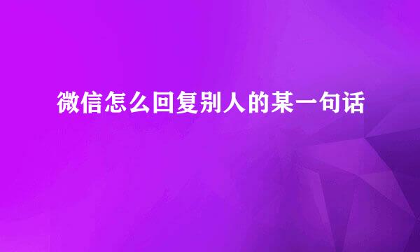 微信怎么回复别人的某一句话