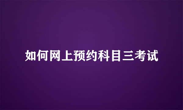 如何网上预约科目三考试