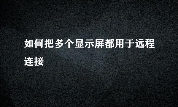如何把多个显示屏都用于远程连接