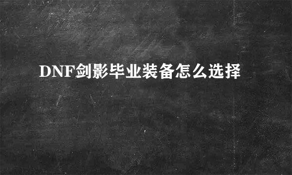 DNF剑影毕业装备怎么选择