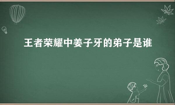 王者荣耀中姜子牙的弟子是谁