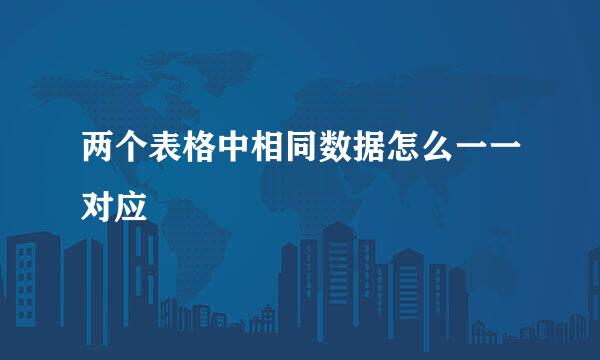 两个表格中相同数据怎么一一对应