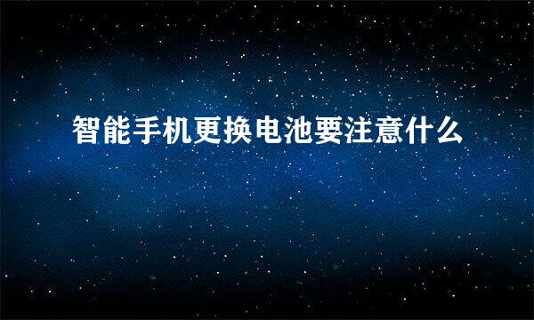 智能手机更换电池要注意什么