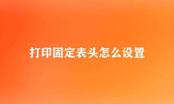 打印固定表头怎么设置
