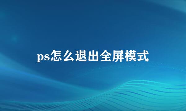 ps怎么退出全屏模式