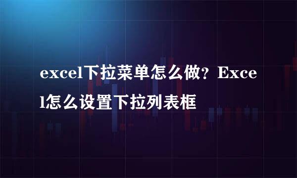 excel下拉菜单怎么做？Excel怎么设置下拉列表框