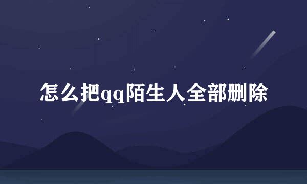 怎么把qq陌生人全部删除