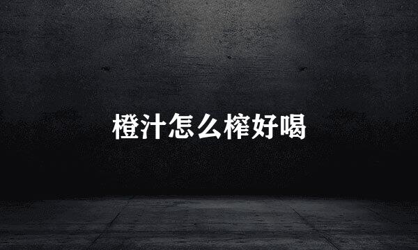 橙汁怎么榨好喝