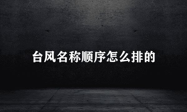 台风名称顺序怎么排的