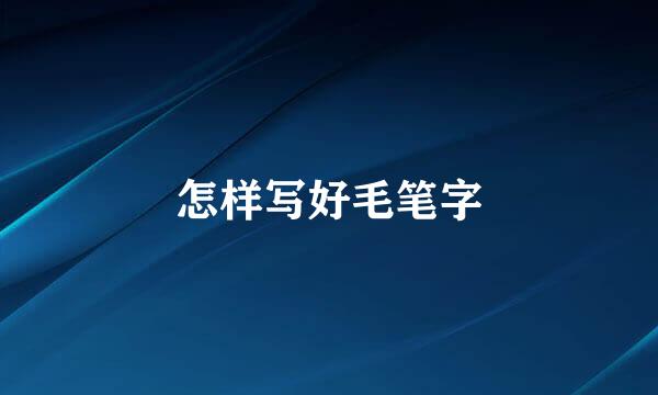 怎样写好毛笔字