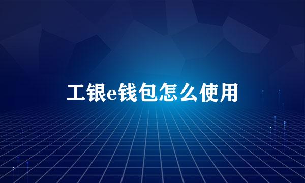 工银e钱包怎么使用