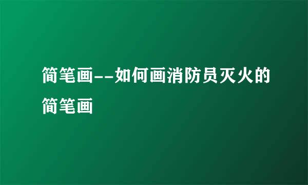 简笔画--如何画消防员灭火的简笔画