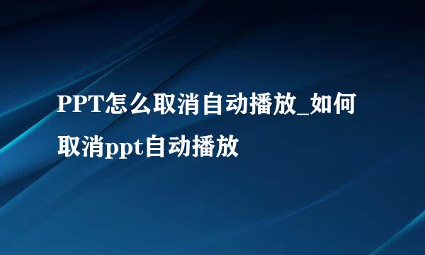 PPT怎么取消自动播放_如何取消ppt自动播放