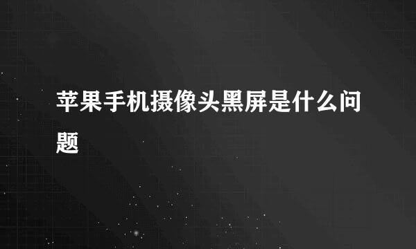 苹果手机摄像头黑屏是什么问题
