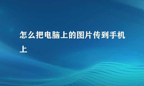 怎么把电脑上的图片传到手机上
