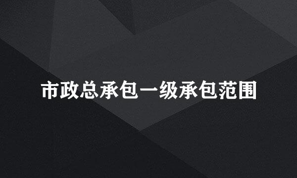 市政总承包一级承包范围