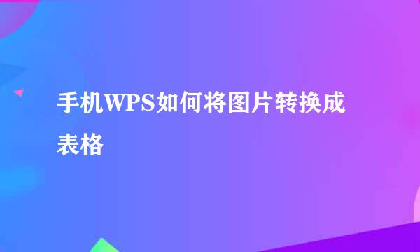 手机WPS如何将图片转换成表格