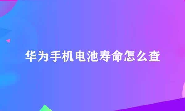 华为手机电池寿命怎么查