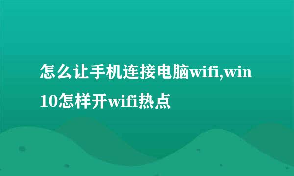 怎么让手机连接电脑wifi,win10怎样开wifi热点