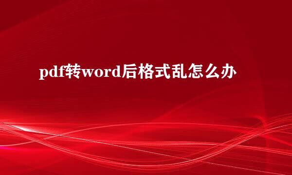 pdf转word后格式乱怎么办