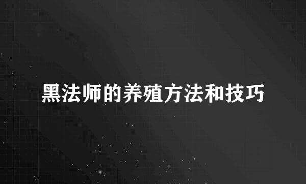 黑法师的养殖方法和技巧
