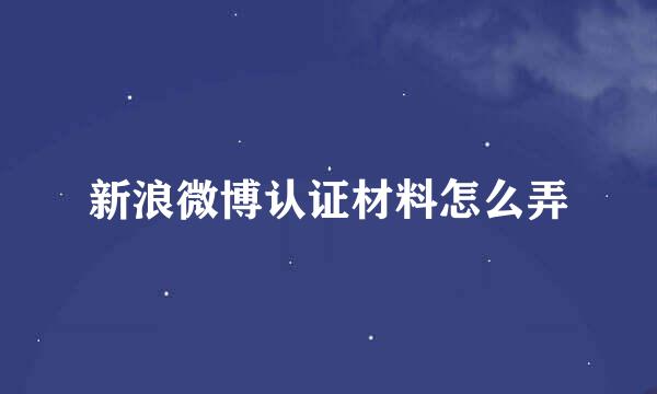 新浪微博认证材料怎么弄