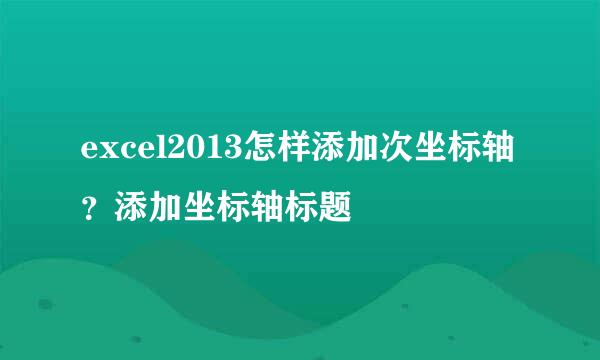 excel2013怎样添加次坐标轴？添加坐标轴标题