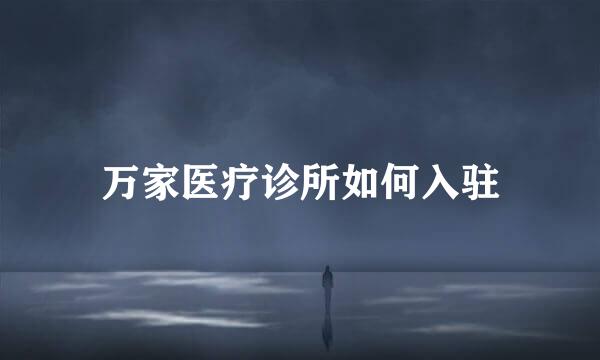 万家医疗诊所如何入驻