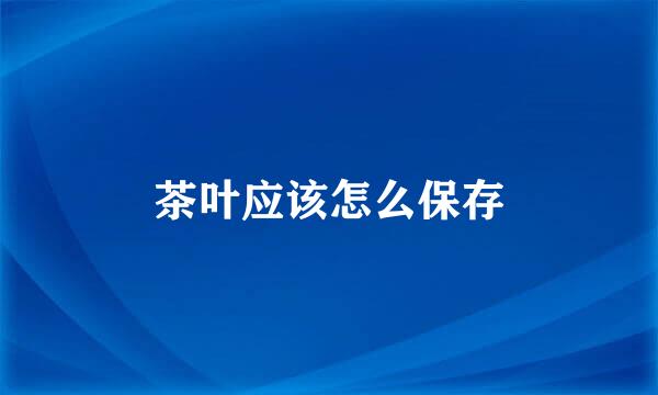 茶叶应该怎么保存