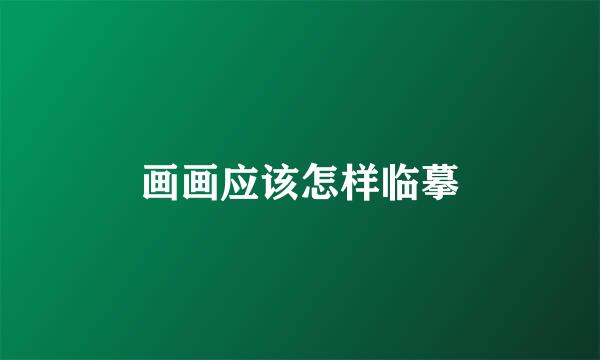 画画应该怎样临摹