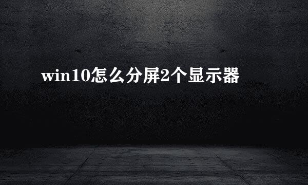 win10怎么分屏2个显示器