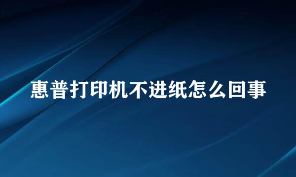 惠普打印机不进纸怎么回事
