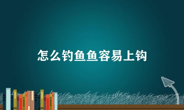 怎么钓鱼鱼容易上钩