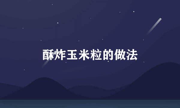酥炸玉米粒的做法