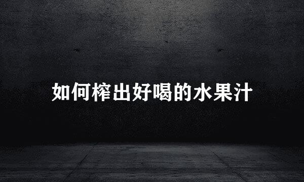 如何榨出好喝的水果汁