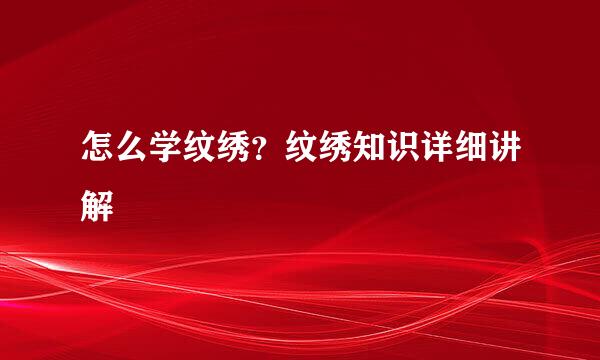 怎么学纹绣？纹绣知识详细讲解