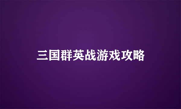 三国群英战游戏攻略
