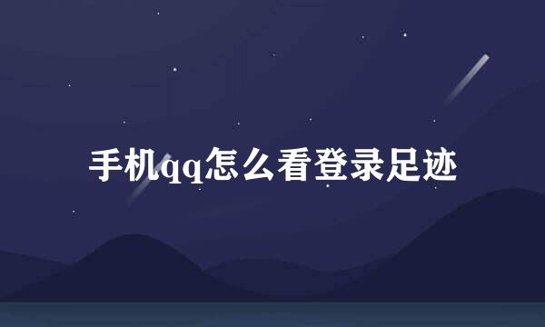 手机qq怎么看登录足迹