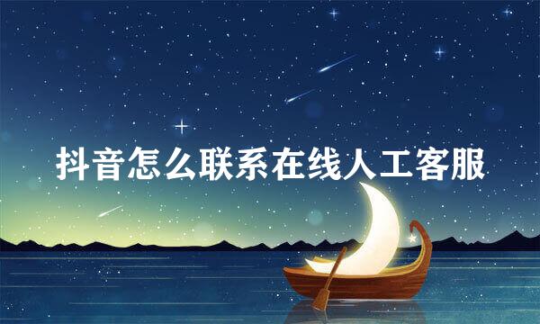 抖音怎么联系在线人工客服