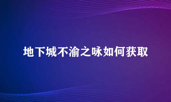 地下城不渝之咏如何获取