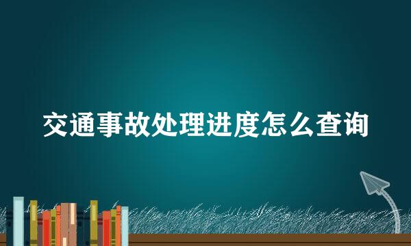 交通事故处理进度怎么查询