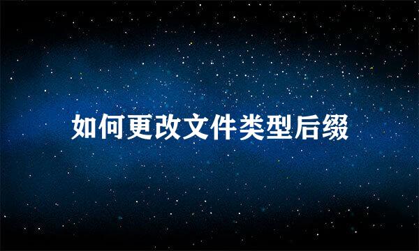 如何更改文件类型后缀