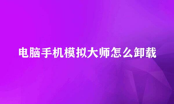 电脑手机模拟大师怎么卸载